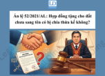 Án lệ 52/2021/AL: Hợp đồng tặng cho đất chưa sang tên có bị chia thừa kế không?