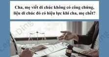 CHA, MẸ TỰ VIẾT DI CHÚC KHÔNG CÓ CÔNG CHỨNG, CHỨNG THỰC: CÓ HIỆU LỰC PHÁP LUẬT KHÔNG?