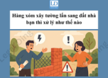 Hàng xóm xây tường lấn sang đất nhà bạn thì xử lý như thế nào?