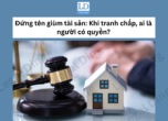 Đứng tên giùm tài sản: Khi tranh chấp, ai là người có quyền?