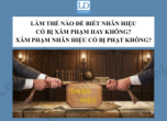 Làm thế nào để biết nhãn hiệu có đang bị xâm phạm hay không? Xâm phạm nhãn hiệu bị xử phạt thế nào?